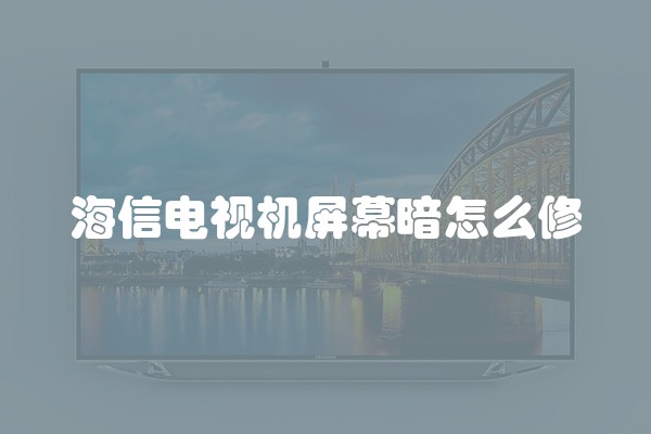 海信电视机屏幕暗怎么修