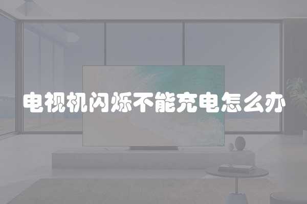 电视机闪烁不能充电怎么办