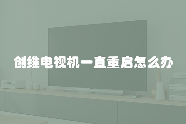 创维电视机一直重启怎么办