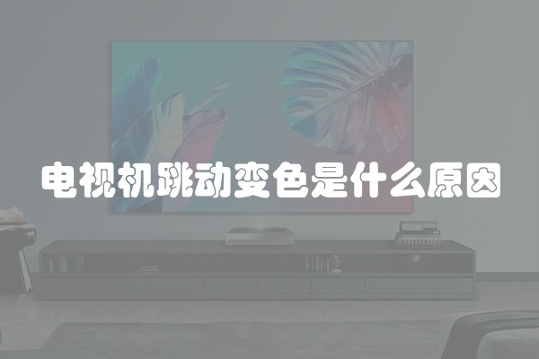 电视机跳动变色是什么原因
