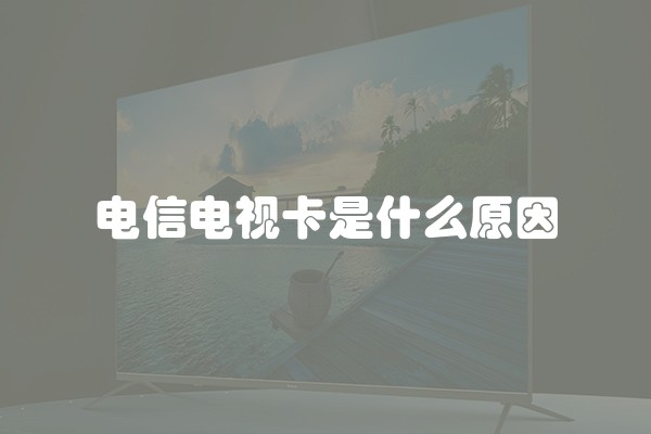 电信电视卡是什么原因