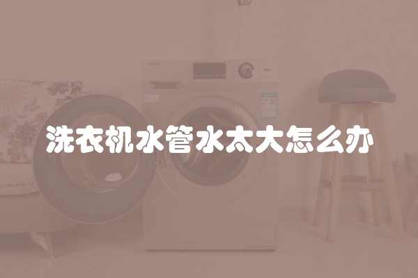 洗衣机水管水太大怎么办