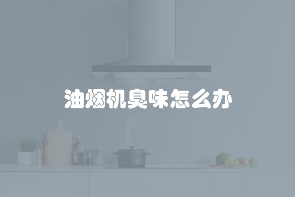 油烟机臭味怎么办