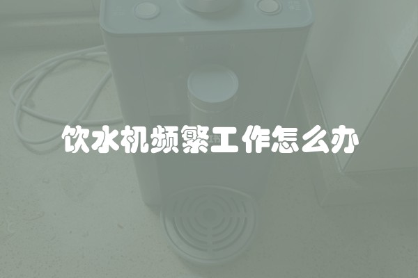 饮水机频繁工作怎么办