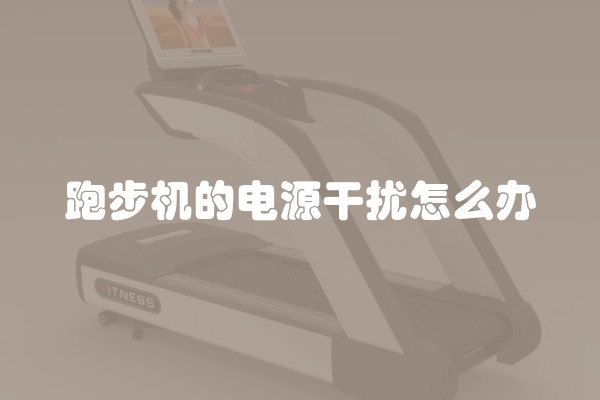 跑步机的电源干扰怎么办