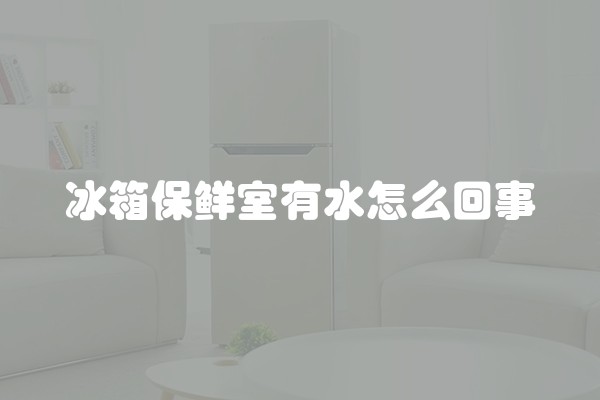 冰箱保鲜室有水怎么回事