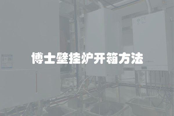 博士壁挂炉开箱方法