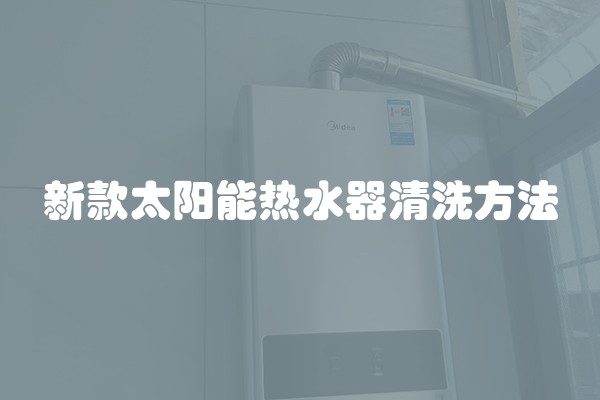 新款太阳能热水器清洗方法