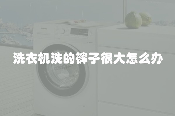 洗衣机洗的裤子很大怎么办
