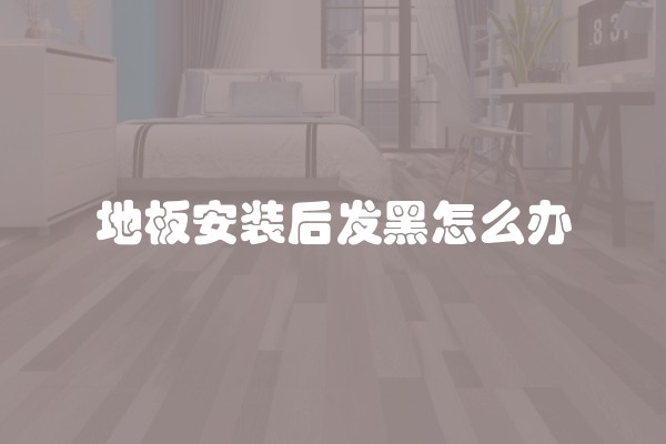 地板安装后发黑怎么办