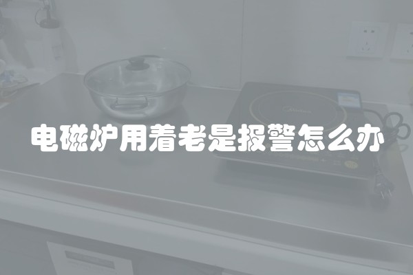 电磁炉用着老是报警怎么办