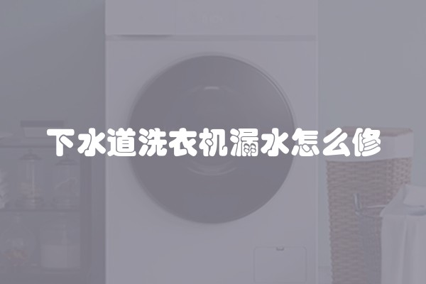 下水道洗衣机漏水怎么修