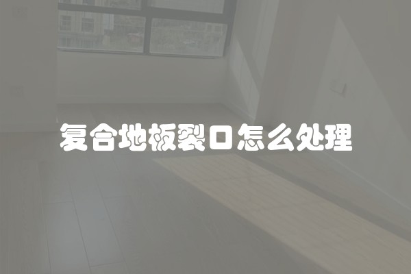 复合地板裂口怎么处理