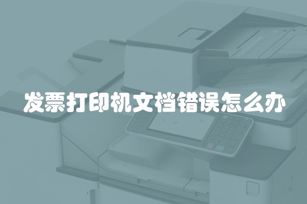 发票打印机文档错误怎么办