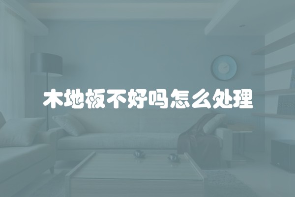 木地板不好吗怎么处理