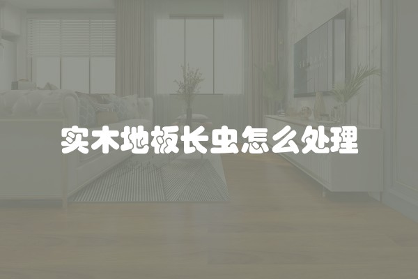 实木地板长虫怎么处理