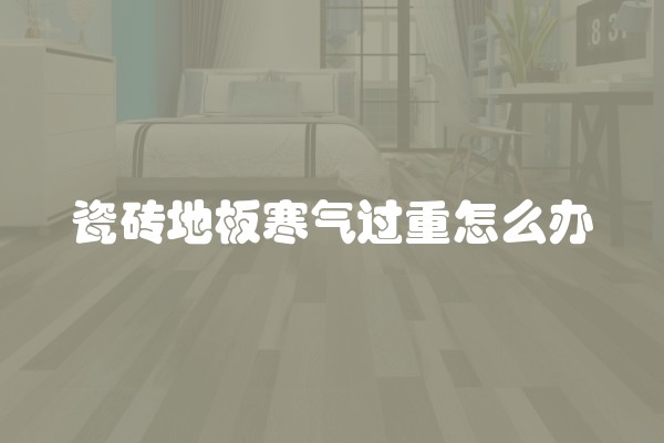 瓷砖地板寒气过重怎么办