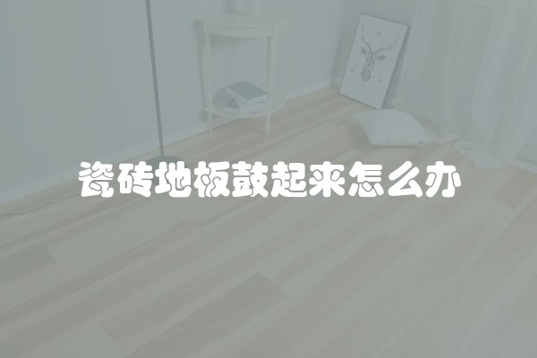 瓷砖地板鼓起来怎么办