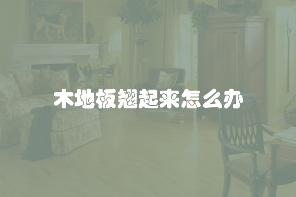 木地板翘起来怎么办