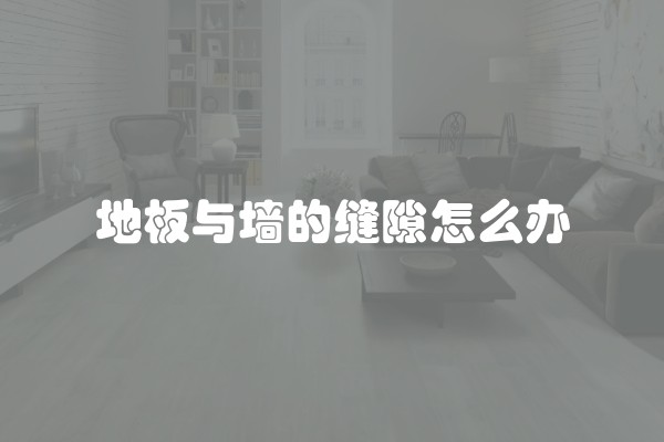 地板与墙的缝隙怎么办