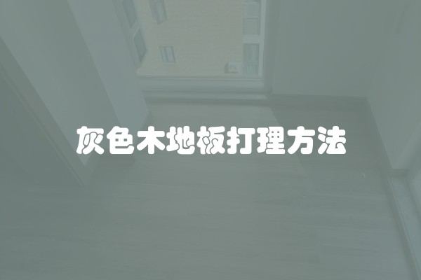 灰色木地板打理方法