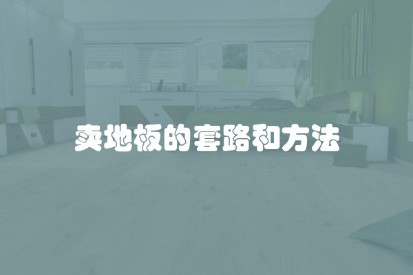 卖地板的套路和方法