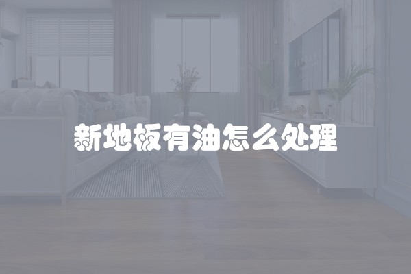 新地板有油怎么处理