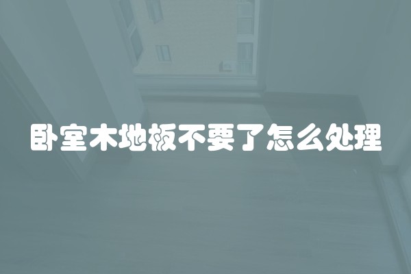卧室木地板不要了怎么处理