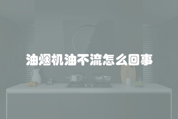 油烟机油不流怎么回事