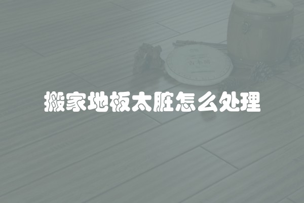 搬家地板太脏怎么处理