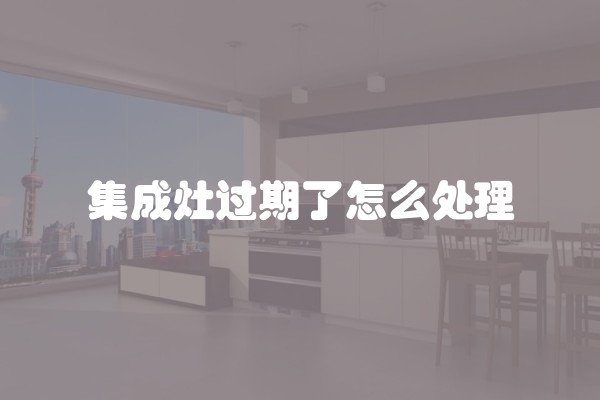 集成灶过期了怎么处理