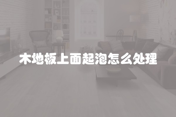 木地板上面起泡怎么处理