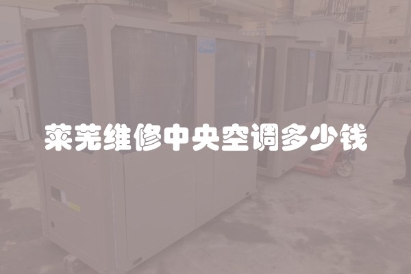 莱芜维修中央空调多少钱
