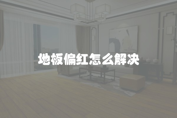 地板偏红怎么解决