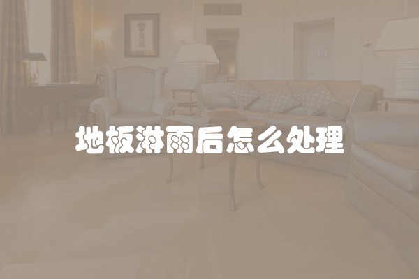 地板淋雨后怎么处理