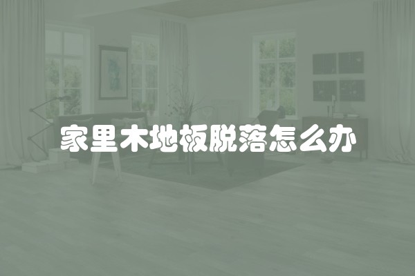 家里木地板脱落怎么办