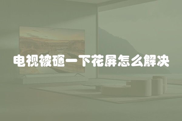 电视被砸一下花屏怎么解决