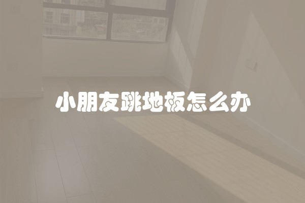 小朋友跳地板怎么办