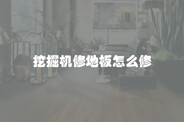 挖掘机修地板怎么修