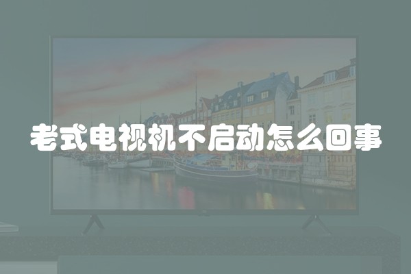 老式电视机不启动怎么回事