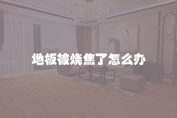 地板被烧焦了怎么办