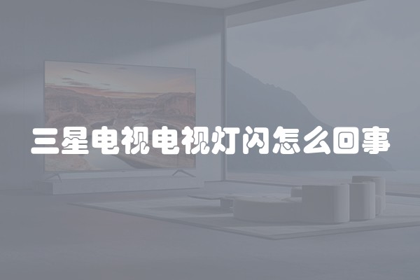 三星电视电视灯闪怎么回事