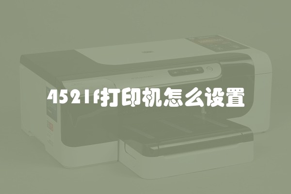 4521f打印机怎么设置
