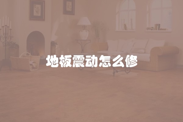 地板震动怎么修