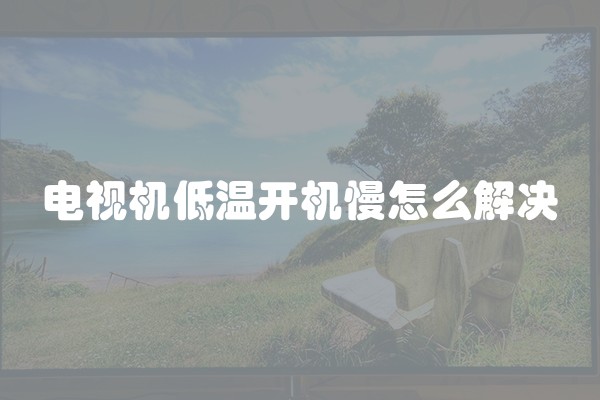 电视机低温开机慢怎么解决