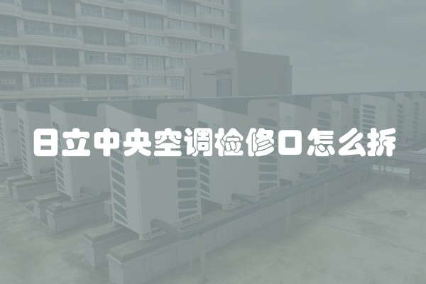 日立中央空调检修口怎么拆