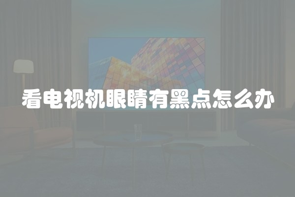 看电视机眼睛有黑点怎么办