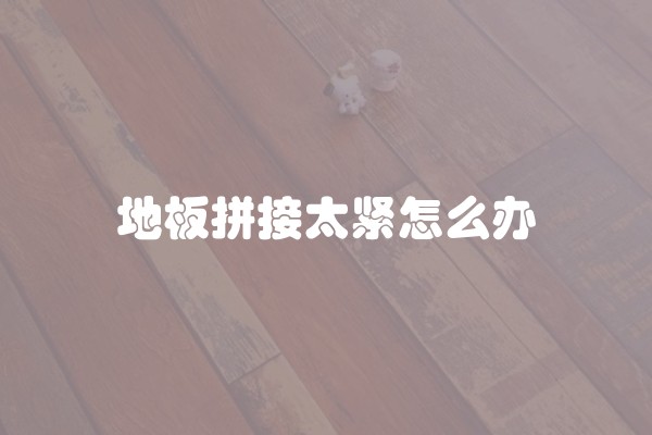 地板拼接太紧怎么办