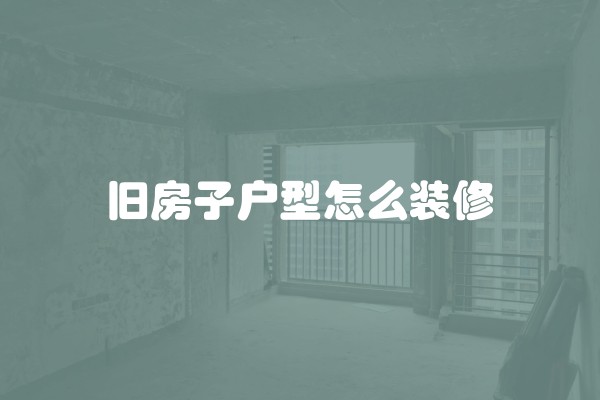 旧房子户型怎么装修