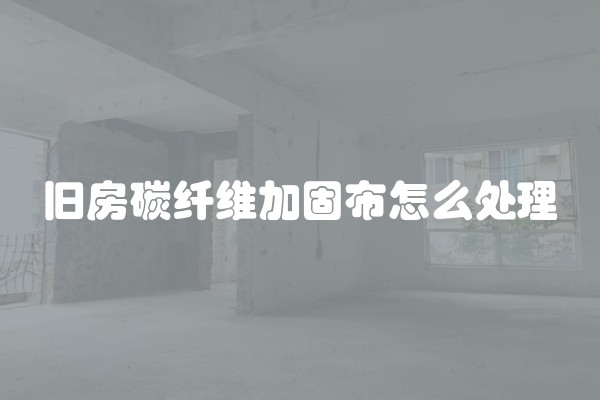 旧房碳纤维加固布怎么处理